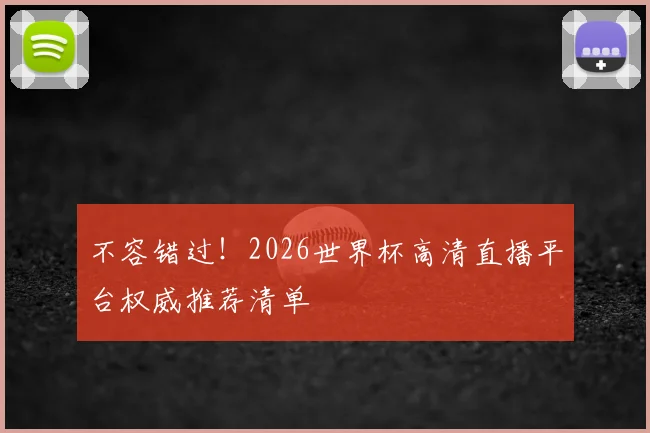 不容错过！2026世界杯高清直播平台权威推荐清单
