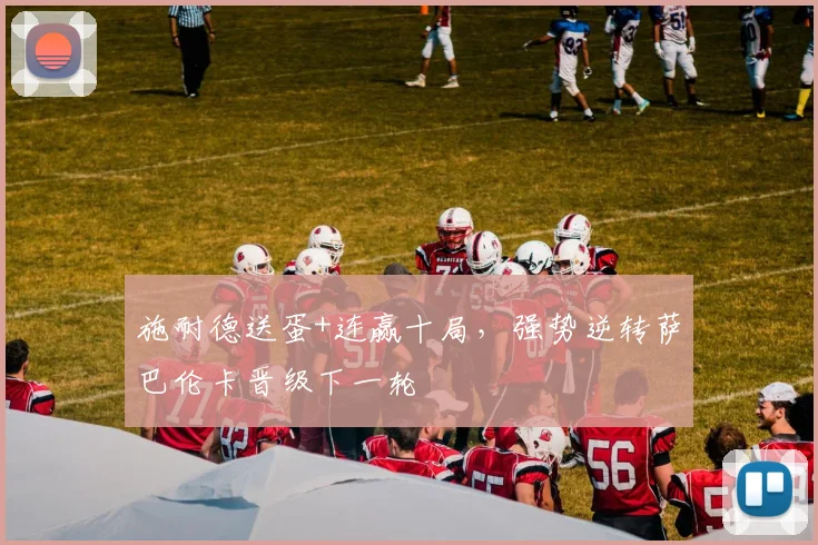 施耐德送蛋+连赢十局，强势逆转萨巴伦卡晋级下一轮