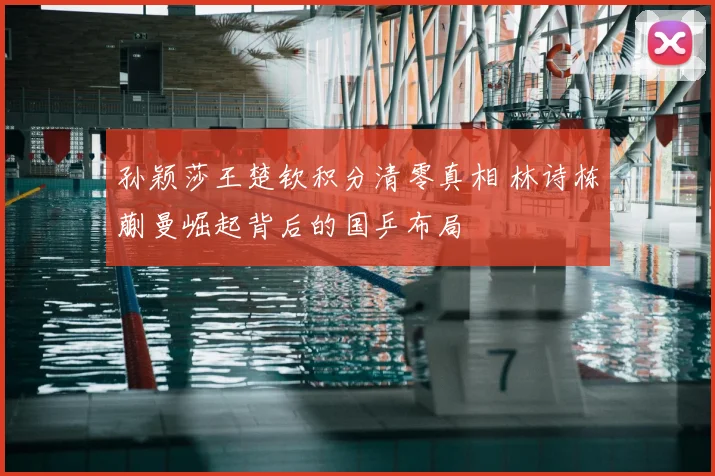 孙颖莎王楚钦积分清零真相 林诗栋蒯曼崛起背后的国乒布局