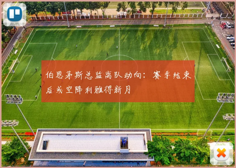 伯恩茅斯总监离队动向：赛季结束后或空降利雅得新月