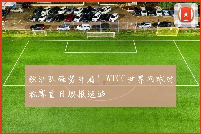 欧洲队强势开局！WTCC世界网球对抗赛首日战报速递