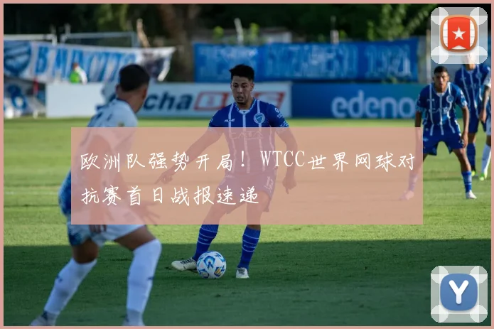 欧洲队强势开局！WTCC世界网球对抗赛首日战报速递