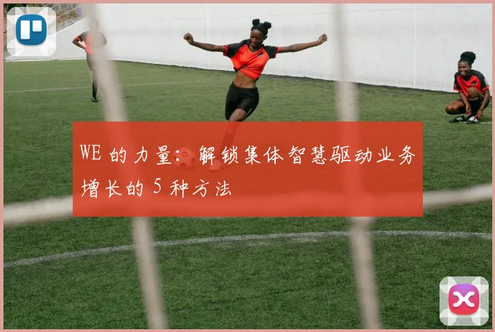 WE 的力量：解锁集体智慧驱动业务增长的 5 种方法