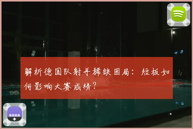 解析德国队射手稀缺困局：短板如何影响大赛成绩？