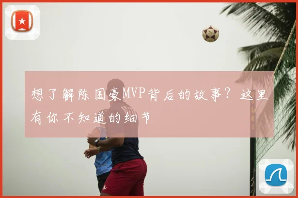想了解陈国豪MVP背后的故事？这里有你不知道的细节