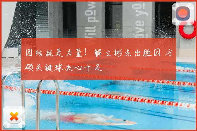 团结就是力量！解立彬点出胜因 方硕关键球决心十足