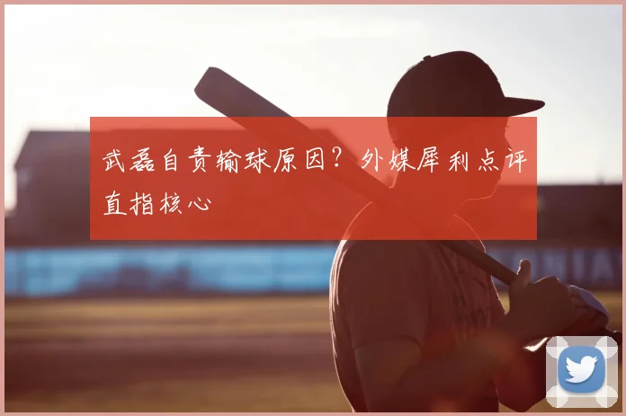 武磊自责输球原因？外媒犀利点评直指核心