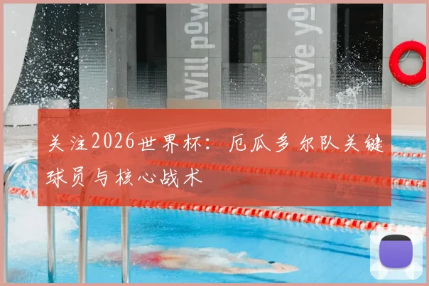 关注2026世界杯：厄瓜多尔队关键球员与核心战术